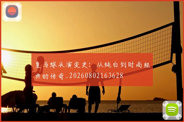 皇马球衣演变史：从纯白到时尚经典的传奇_20260802163628